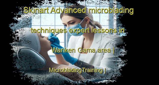 Skinart Advanced microblading techniques expert lessons in Wanken Gama area | MicrobladingTraining | MicrobladingClasses | SkinartTraining-China